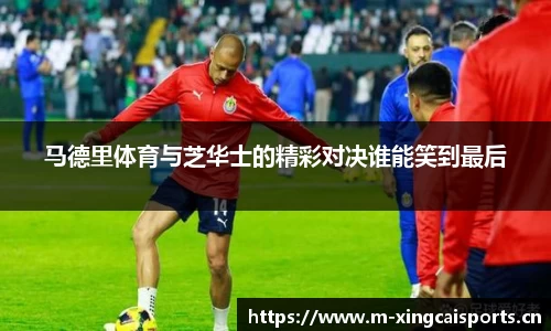 马德里体育与芝华士的精彩对决谁能笑到最后
