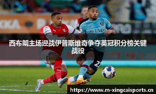 西布朗主场迎战伊普斯维奇争夺英冠积分榜关键战役