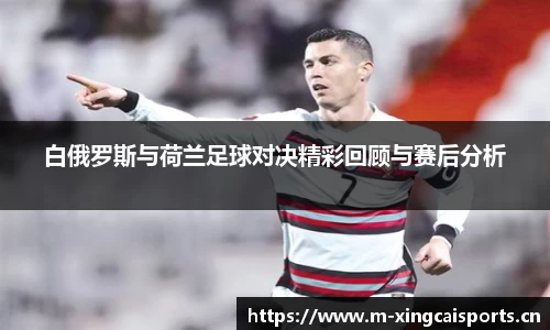 白俄罗斯与荷兰足球对决精彩回顾与赛后分析