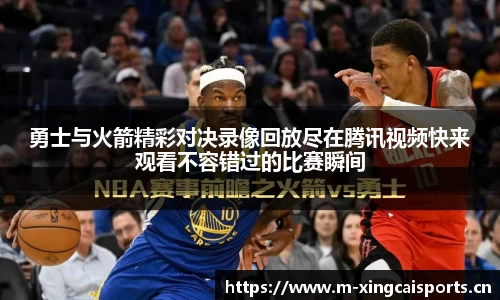 勇士与火箭精彩对决录像回放尽在腾讯视频快来观看不容错过的比赛瞬间